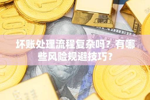 济南坏账处理流程复杂吗？有哪些风险规避技巧？