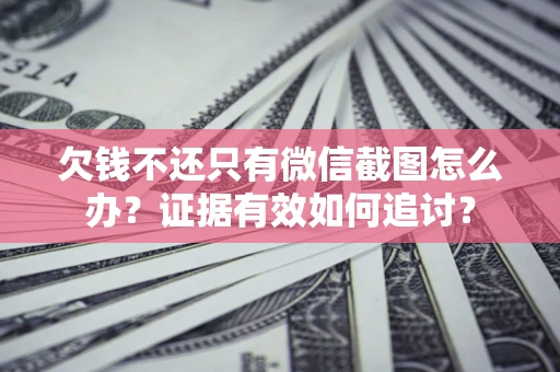 济南欠钱不还只有微信截图怎么办？证据有效如何追讨？