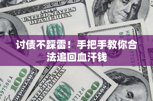 济南讨债不踩雷！手把手教你合法追回血汗钱