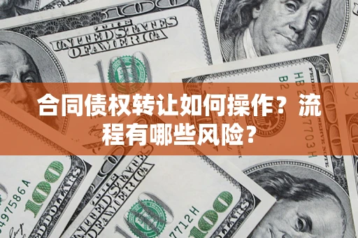 济南合同债权转让如何操作？流程有哪些风险？