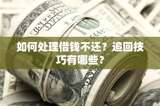 济南如何处理借钱不还？追回技巧有哪些？