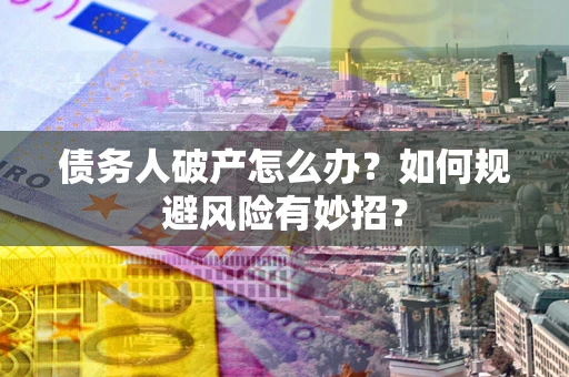 济南债务人破产怎么办？如何规避风险有妙招？