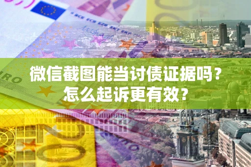 济南微信截图能当讨债证据吗？怎么起诉更有效？