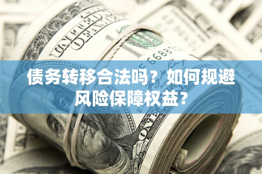 济南债务转移合法吗？如何规避风险保障权益？