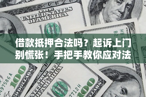 济南借款抵押合法吗？起诉上门别慌张！手把手教你应对法律程序