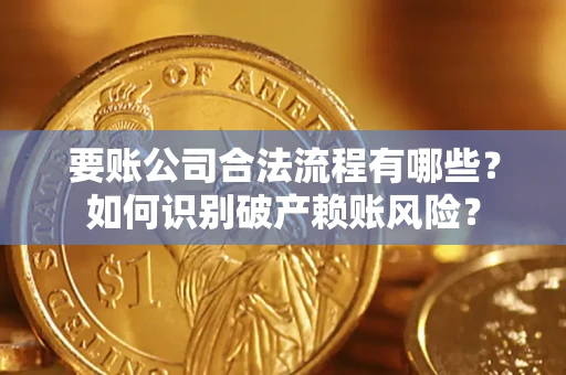 济南要账公司合法流程有哪些？如何识别破产赖账风险？