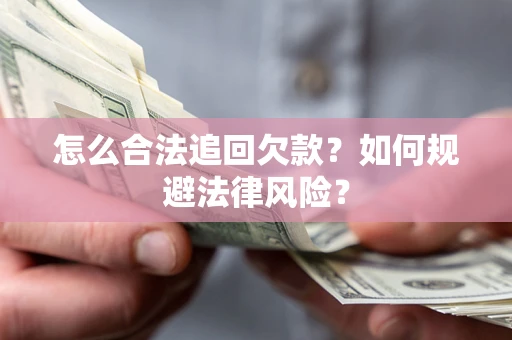 济南怎么合法追回欠款？如何规避法律风险？