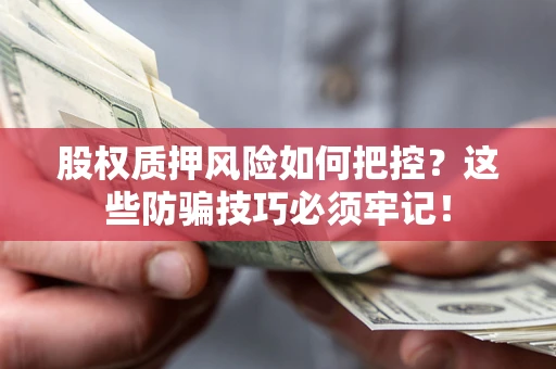 济南股权质押风险如何把控？这些防骗技巧必须牢记！