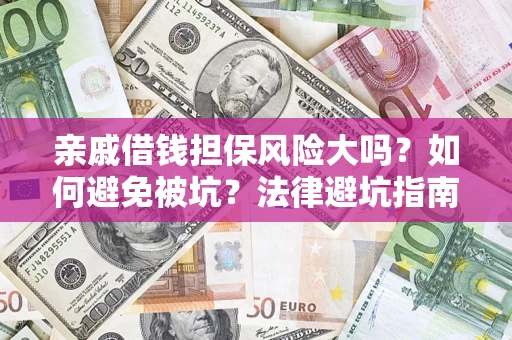 济南亲戚借钱担保风险大吗？如何避免被坑？法律避坑指南