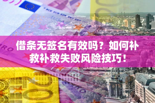 济南借条无签名有效吗？如何补救补救失败风险技巧！