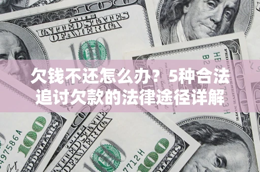 济南欠钱不还怎么办？5种合法追讨欠款的法律途径详解