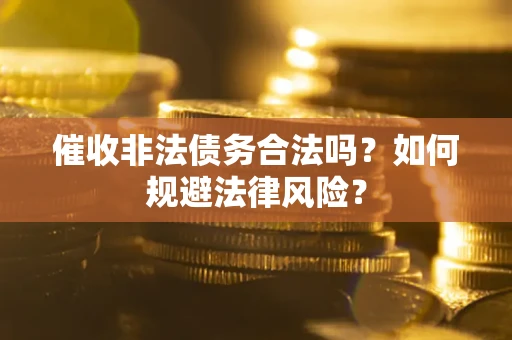 济南催收非法债务合法吗？如何规避法律风险？