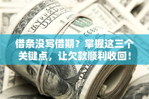济南借条没写借期？掌握这三个关键点，让欠款顺利收回！