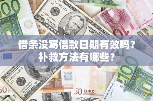 济南借条没写借款日期有效吗?补救方法有哪些? 济南借条没写借款日期有效吗?补救方法有哪些?