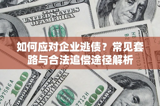 济南如何应对企业逃债？常见套路与合法追偿途径解析