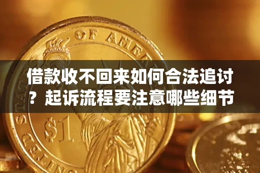 济南借款收不回来如何合法追讨？起诉流程要注意哪些细节？