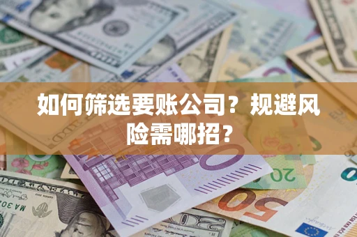 济南如何筛选要账公司？规避风险需哪招？