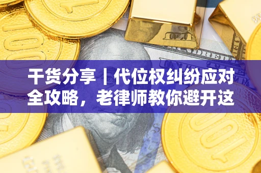 济南干货分享｜代位权纠纷应对全攻略，老律师教你避开这5大雷区