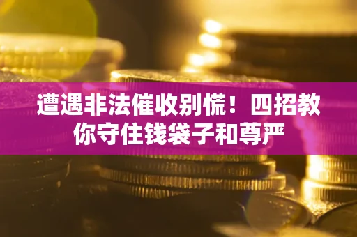济南遭遇非法催收别慌！四招教你守住钱袋子和尊严