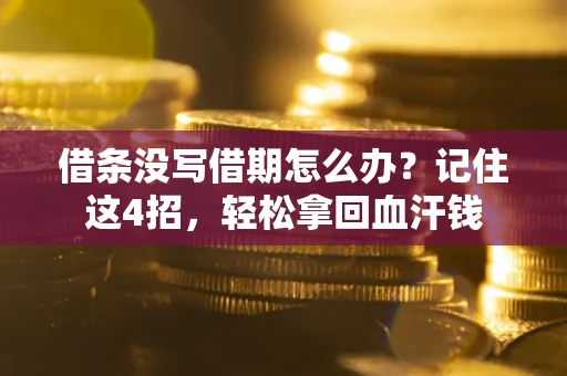 济南借条没写借期怎么办？记住这4招，轻松拿回血汗钱