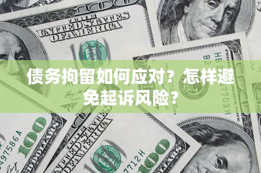 济南债务拘留如何应对？怎样避免起诉风险？
