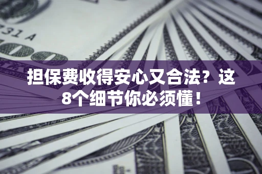 济南担保费收得安心又合法？这8个细节你必须懂！