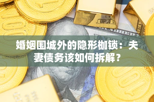 济南婚姻围城外的隐形枷锁：夫妻债务该如何拆解？