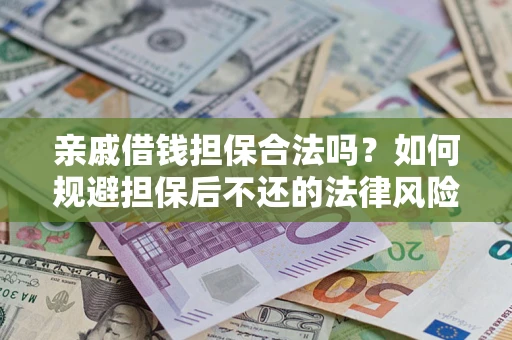 济南亲戚借钱担保合法吗？如何规避担保后不还的法律风险？