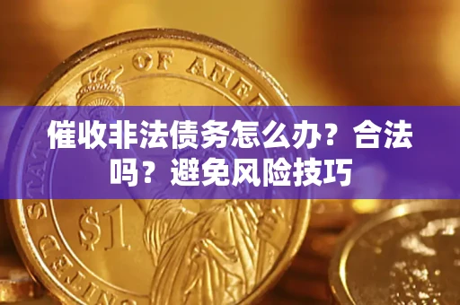 济南催收非法债务怎么办？合法吗？避免风险技巧