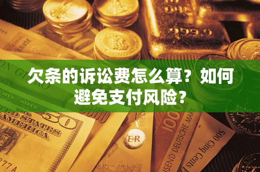 济南欠条的诉讼费怎么算？如何避免支付风险？