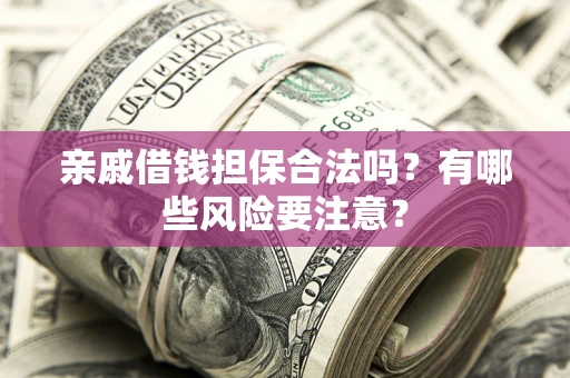 济南亲戚借钱担保合法吗？有哪些风险要注意？