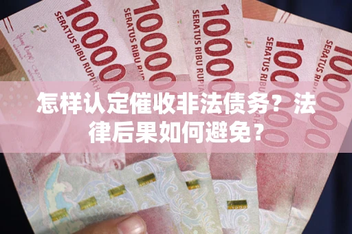 济南怎样认定催收非法债务？法律后果如何避免？
