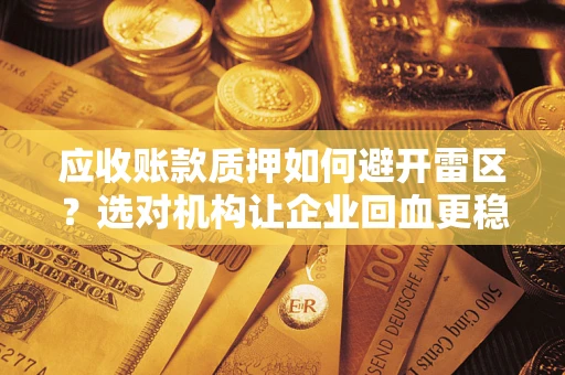 济南应收账款质押如何避开雷区？选对机构让企业回血更稳