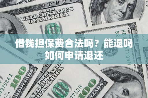 济南借钱担保费合法吗？能退吗如何申请退还