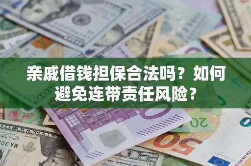济南亲戚借钱担保合法吗？如何避免连带责任风险？