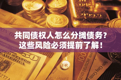 济南共同债权人怎么分摊债务？这些风险必须提前了解！