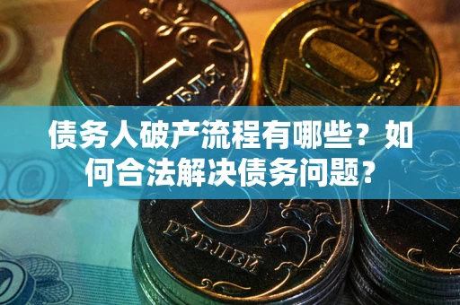济南债务人破产流程有哪些？如何合法解决债务问题？
