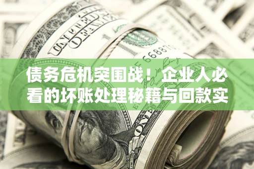 济南债务危机突围战！企业人必看的坏账处理秘籍与回款实战指南