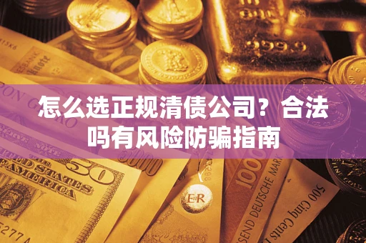 济南怎么选正规清债公司？合法吗有风险防骗指南