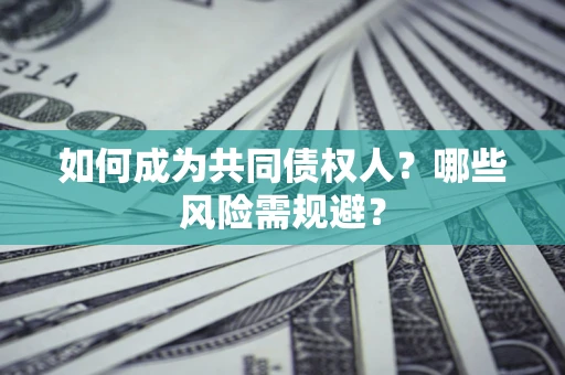 济南如何成为共同债权人？哪些风险需规避？
