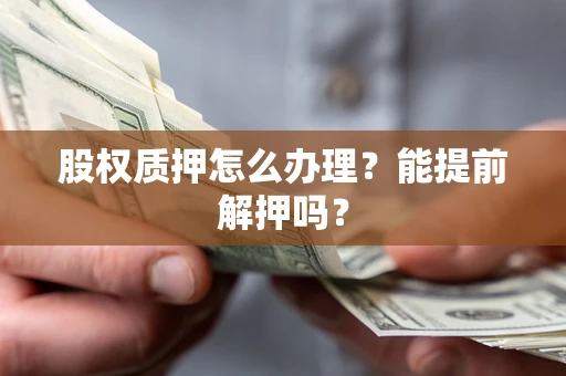 济南股权质押怎么办理？能提前解押吗？