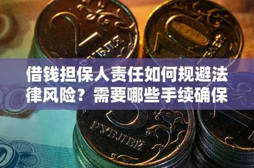 济南借钱担保人责任如何规避法律风险？需要哪些手续确保安全？
