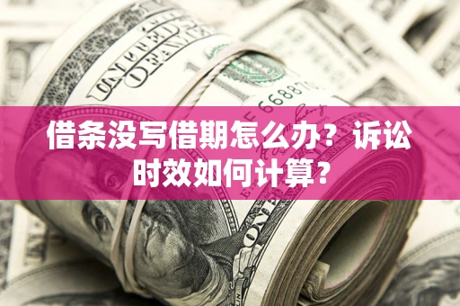 济南借条没写借期怎么办？诉讼时效如何计算？