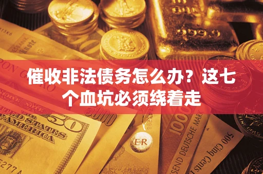 济南催收非法债务怎么办？这七个血坑必须绕着走