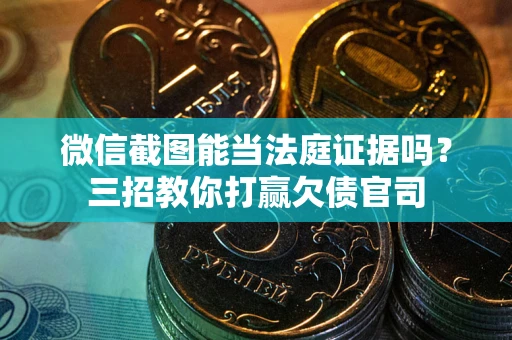 济南微信截图能当法庭证据吗？三招教你打赢欠债官司