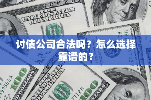 济南讨债公司合法吗？怎么选择靠谱的？