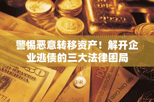 济南警惕恶意转移资产！解开企业逃债的三大法律困局