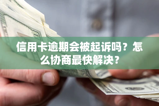 济南信用卡逾期会被起诉吗？怎么协商最快解决？
