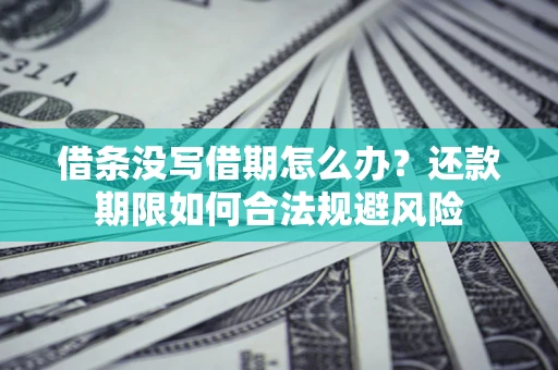 济南借条没写借期怎么办？还款期限如何合法规避风险