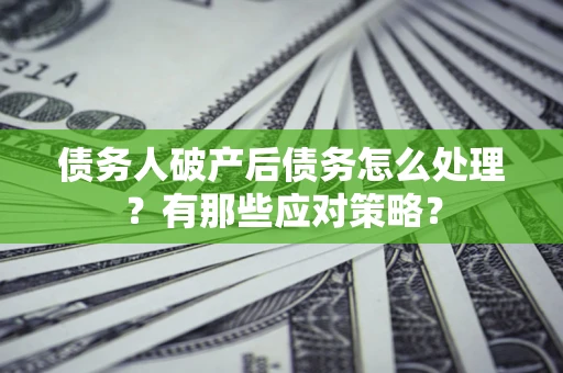济南债务人破产后债务怎么处理？有那些应对策略？